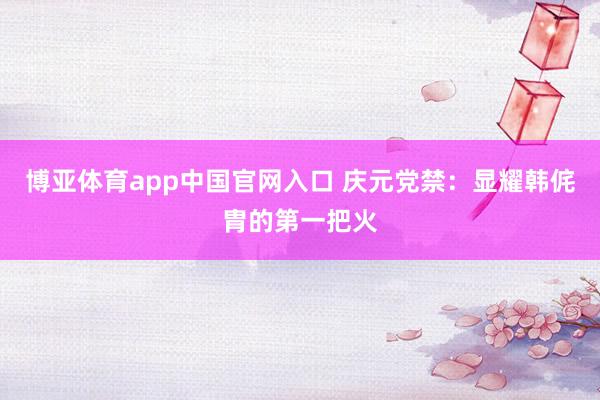 博亚体育app中国官网入口 庆元党禁：显耀韩侂胄的第一把火
