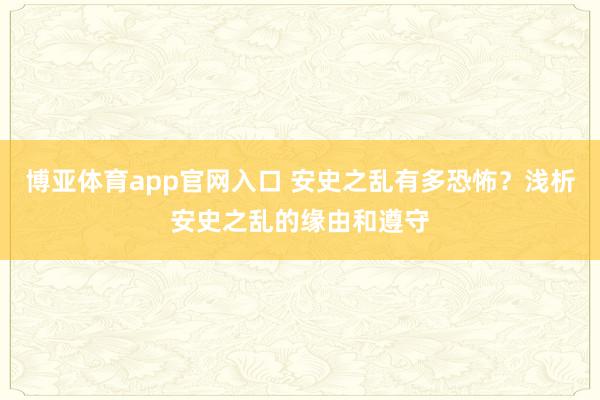 博亚体育app官网入口 安史之乱有多恐怖？浅析安史之乱的缘由和遵守