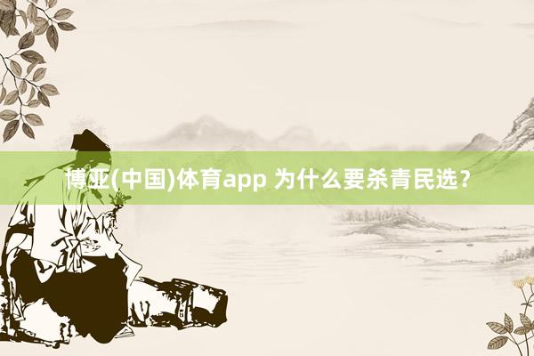 博亚(中国)体育app 为什么要杀青民选？