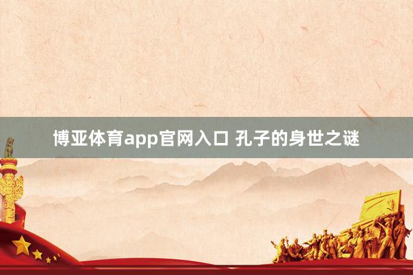 博亚体育app官网入口 孔子的身世之谜