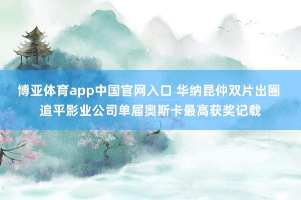 博亚体育app中国官网入口 华纳昆仲双片出圈 追平影业公司单届奥斯卡最高获奖记载