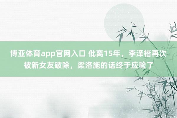 博亚体育app官网入口 仳离15年，李泽楷再次被新女友破除，梁洛施的话终于应验了