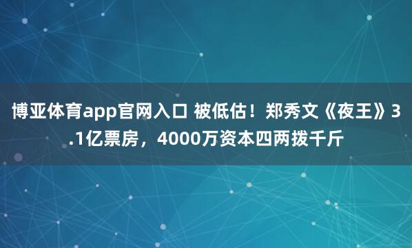 博亚体育app官网入口 被低估！郑秀文《夜王》3.1亿票房，4000万资本四两拨千斤