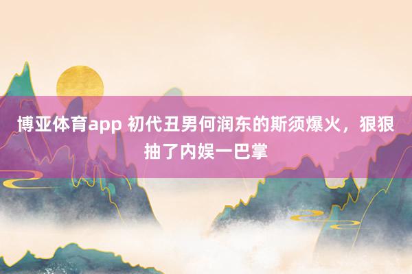 博亚体育app 初代丑男何润东的斯须爆火，狠狠抽了内娱一巴掌