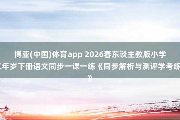 博亚(中国)体育app 2026春东谈主教版小学二年岁下册语文同步一课一练《同步解析与测评学考练》