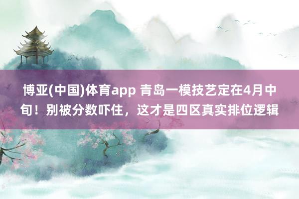 博亚(中国)体育app 青岛一模技艺定在4月中旬！别被分数吓住，这才是四区真实排位逻辑