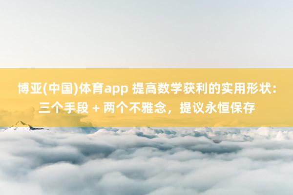 博亚(中国)体育app 提高数学获利的实用形状：三个手段 + 两个不雅念，提议永恒保存