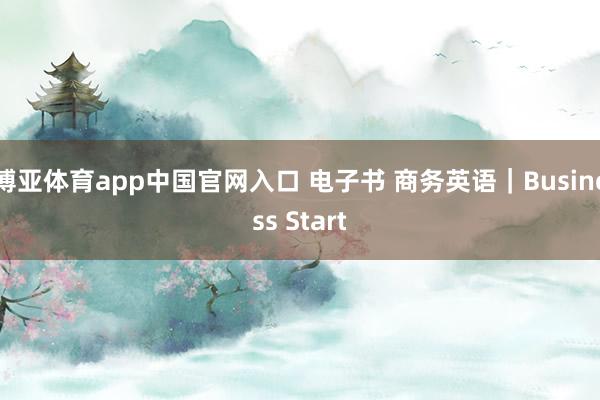 博亚体育app中国官网入口 电子书 商务英语｜Business Start