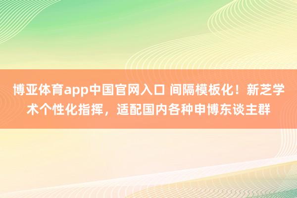 博亚体育app中国官网入口 间隔模板化！新芝学术个性化指挥，适配国内各种申博东谈主群
