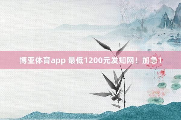 博亚体育app 最低1200元发知网！加急1