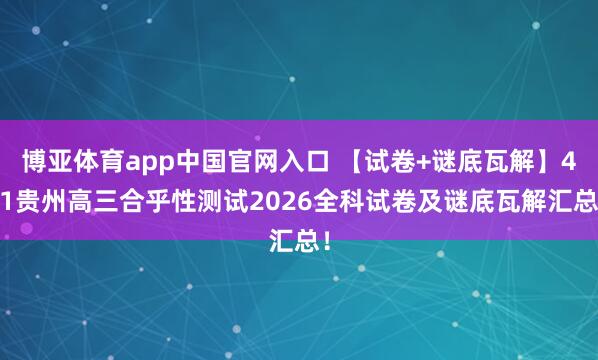 博亚体育app中国官网入口 【试卷+谜底瓦解】4.1贵州高三合乎性测试2026全科试卷及谜底瓦解汇总！
