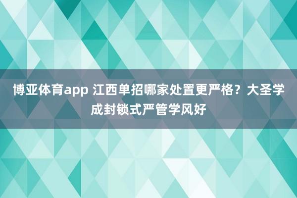博亚体育app 江西单招哪家处置更严格？大圣学成封锁式严管学风好