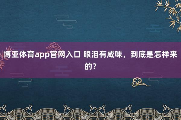 博亚体育app官网入口 眼泪有咸味，到底是怎样来的？