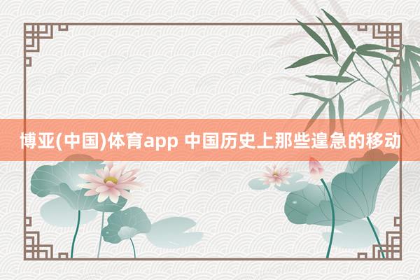 博亚(中国)体育app 中国历史上那些遑急的移动