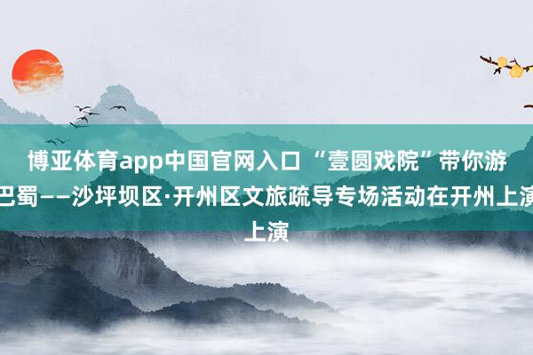 博亚体育app中国官网入口 “壹圆戏院”带你游巴蜀——沙坪坝区·开州区文旅疏导专场活动在开州上演