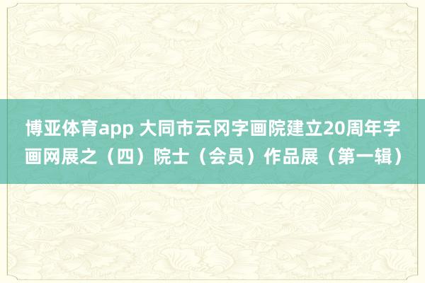 博亚体育app 大同市云冈字画院建立20周年字画网展之（四）院士（会员）作品展（第一辑）