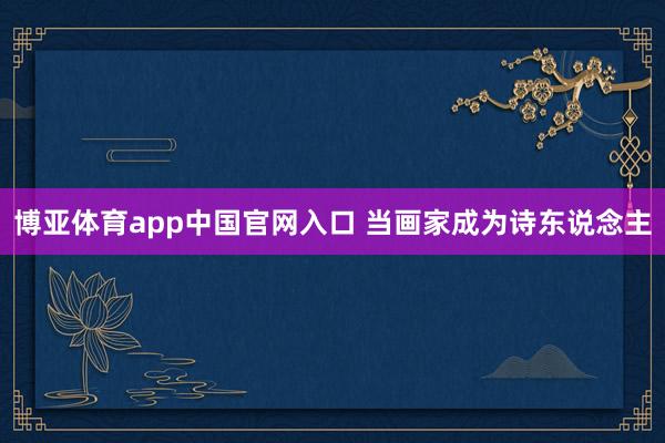 博亚体育app中国官网入口 当画家成为诗东说念主