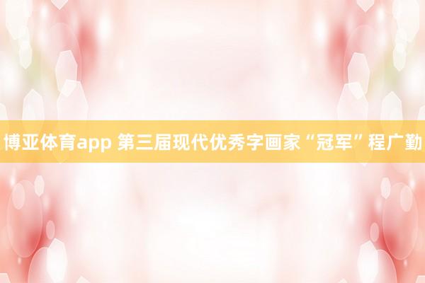 博亚体育app 第三届现代优秀字画家“冠军”程广勤