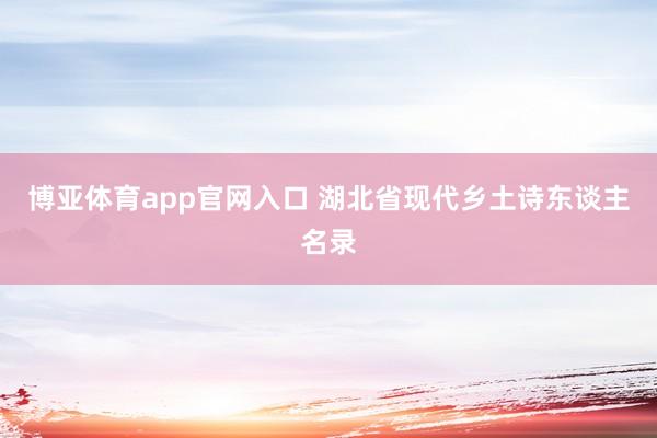 博亚体育app官网入口 湖北省现代乡土诗东谈主名录