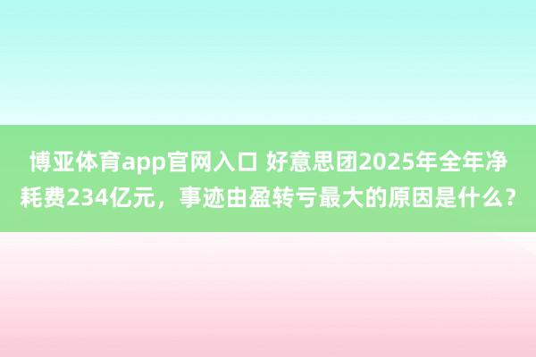 博亚体育app官网入口 好意思团2025年全年净耗费234亿元，事迹由盈转亏最大的原因是什么？