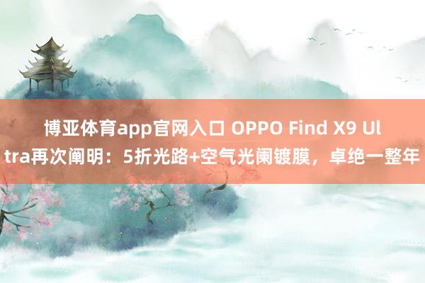 博亚体育app官网入口 OPPO Find X9 Ultra再次阐明：5折光路+空气光阑镀膜，卓绝一整年
