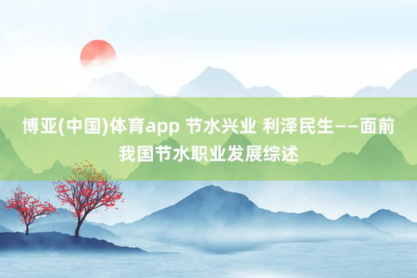 博亚(中国)体育app 节水兴业 利泽民生——面前我国节水职业发展综述