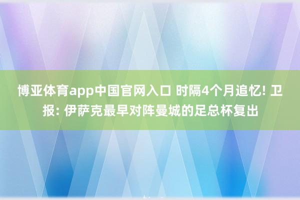 博亚体育app中国官网入口 时隔4个月追忆! 卫报: 伊萨克最早对阵曼城的足总杯复出