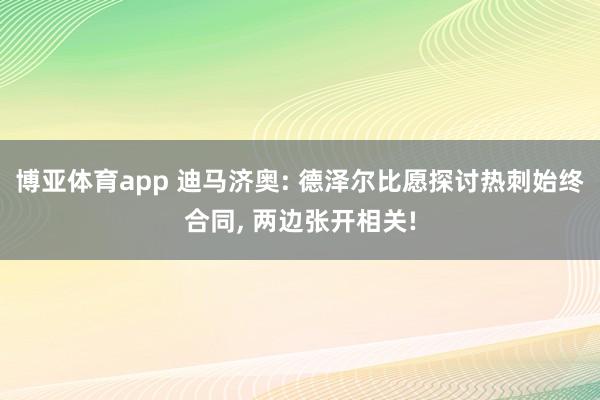 博亚体育app 迪马济奥: 德泽尔比愿探讨热刺始终合同， 两边张开相关!
