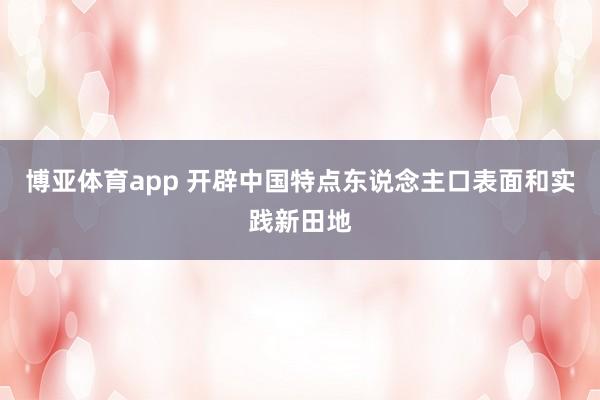 博亚体育app 开辟中国特点东说念主口表面和实践新田地