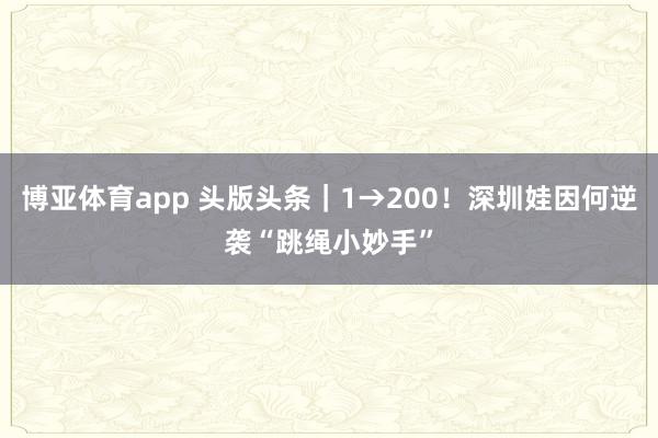 博亚体育app 头版头条｜1→200！深圳娃因何逆袭“跳绳小妙手”
