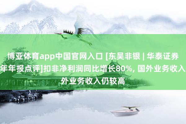 博亚体育app中国官网入口 [东吴非银 | 华泰证券-2025年年报点评]扣非净利润同比增长80%， 国外业务收入仍较高