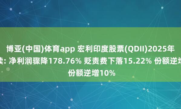 博亚(中国)体育app 宏利印度股票(QDII)2025年报解读: 净利润骤降178.76% 贬责费下落15.22% 份额逆增10%