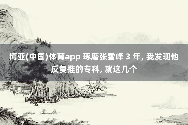 博亚(中国)体育app 琢磨张雪峰 3 年, 我发现他反复推的专科, 就这几个
