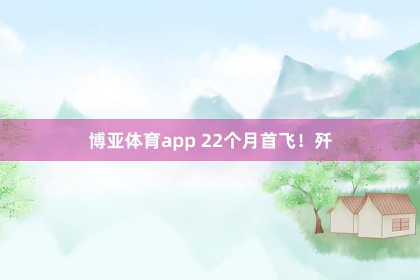 博亚体育app 22个月首飞！歼