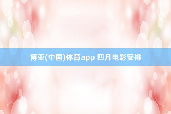 博亚(中国)体育app 四月电影安排